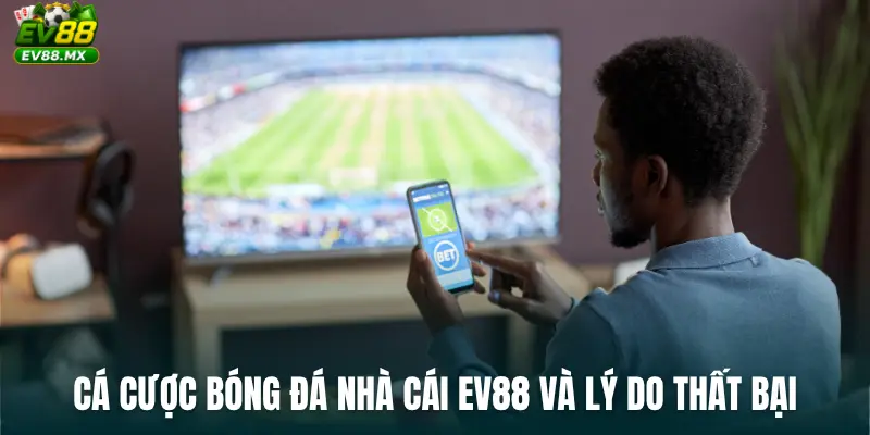 Cá Cược Bóng Đá Nhà Cái EV88 và lý do thất bại