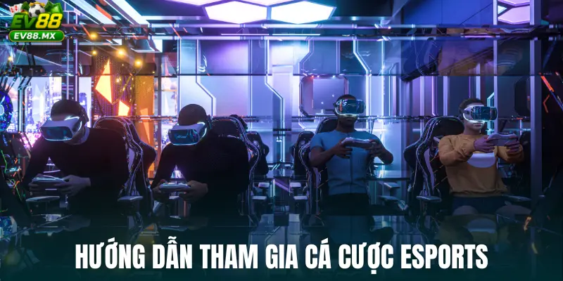 Hướng dẫn tham gia cá cược esports