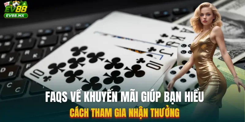 FAQs về Khuyến Mãi giúp bạn hiểu cách tham gia nhận thưởng