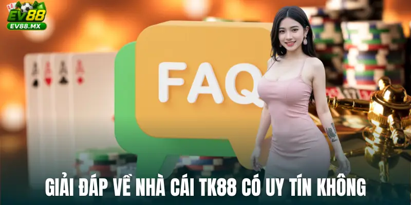 Giải đáp về Nhà Cái TK88 Có Uy Tín Không