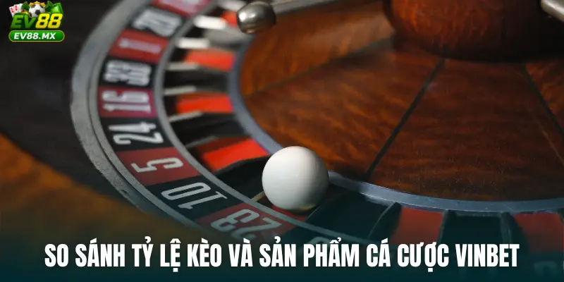 So sánh tỷ lệ kèo và sản phẩm cá cược Vinbet