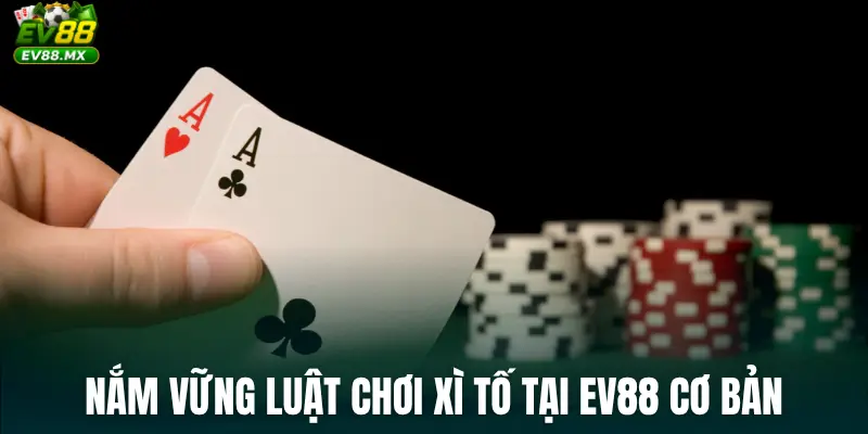 Nắm vững luật chơi Xì Tố tại EV88 cơ bản